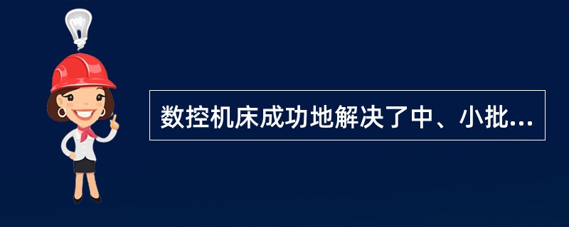 数控机床成功地解决了中、小批量生产，特别是形状复杂零件的（）生产问题。