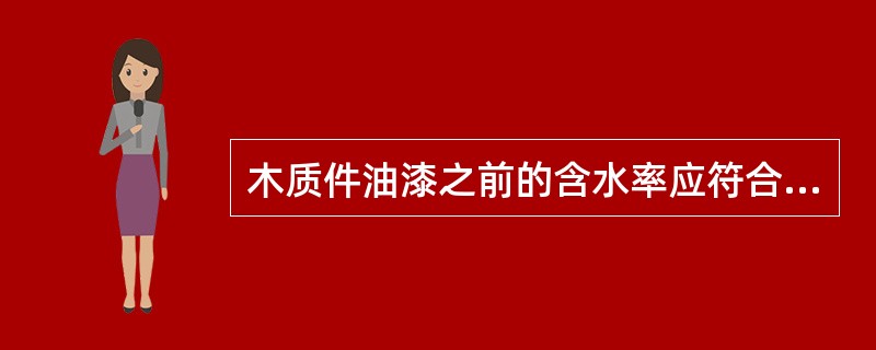 木质件油漆之前的含水率应符合要求，一般外露木质件的含水率为（12±4）%。