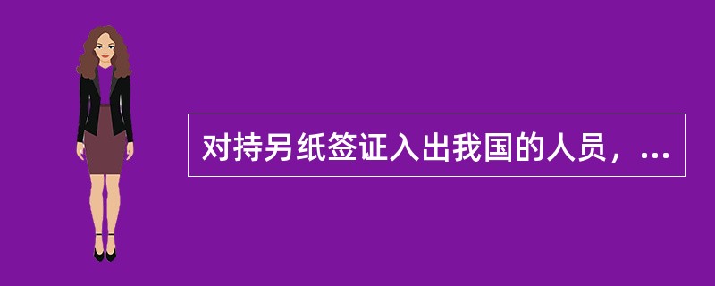 对持另纸签证入出我国的人员，验讫章应加盖在另纸签证的背面上。