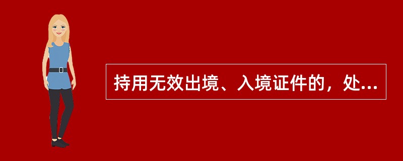 持用无效出境、入境证件的，处以500元以上1000元以下的罚款。