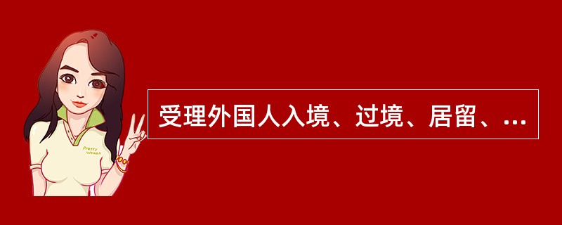 受理外国人入境、过境、居留、旅行申请的机关有权拒发签证、证件；对已经发出的签证、