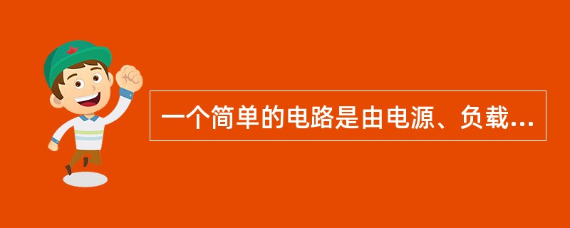 一个简单的电路是由电源、负载二部分组成。