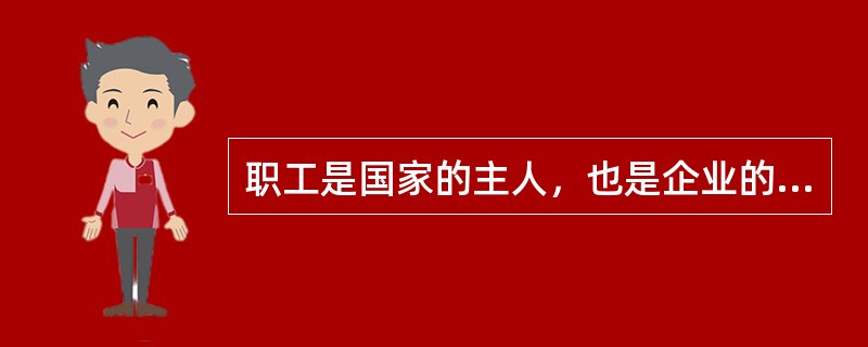 职工是国家的主人，也是企业的主人。