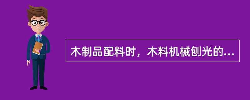 木制品配料时，木料机械刨光的加工余量大小主要决定于木料的（）。