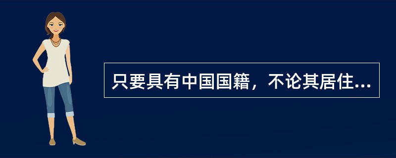 只要具有中国国籍，不论其居住何处，都属于中国公民。