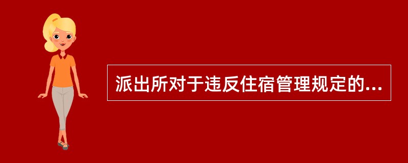 派出所对于违反住宿管理规定的外国人应移交分、县局出入境管理部门进行处罚。