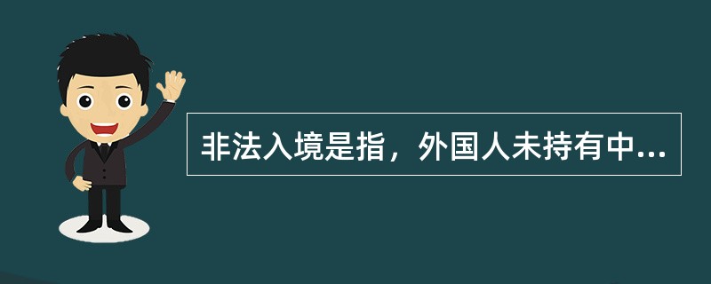 非法入境是指，外国人未持有中国主管机关签发的有效入境签证或合法有效的入境证件，或