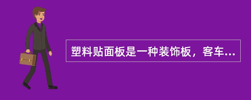 塑料贴面板是一种装饰板，客车上常用的是（）贴面板。