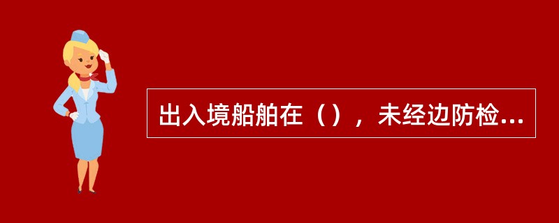 出入境船舶在（），未经边防检查站许可，不得上下人员、装卸货物。