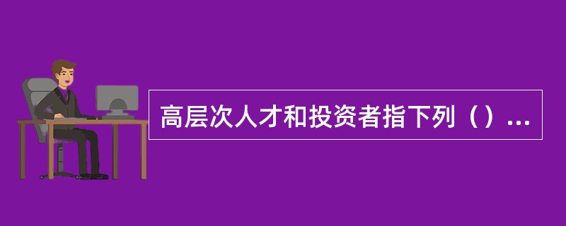 高层次人才和投资者指下列（）人员：（）