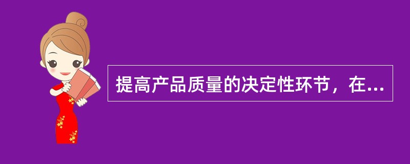 提高产品质量的决定性环节，在于要大力抓好产品质量产生和形成的起点，这就是（）过程