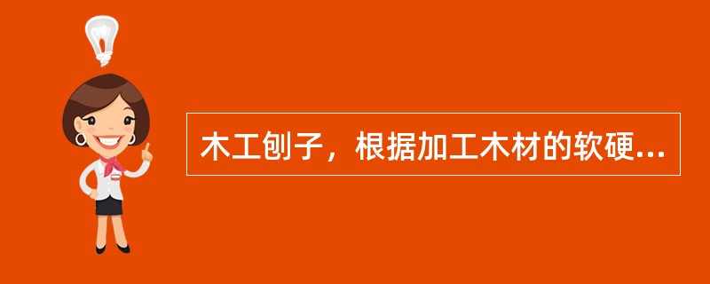 木工刨子，根据加工木材的软硬其切削角有所不同，一般加工硬木比加工软木的切削角要小