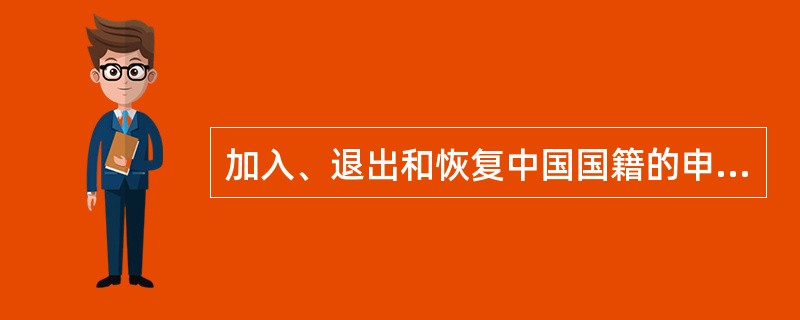 加入、退出和恢复中国国籍的申请，由中华人民共和国（）审批。