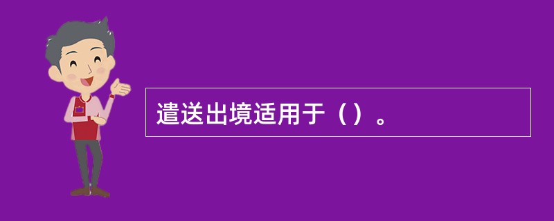 遣送出境适用于（）。