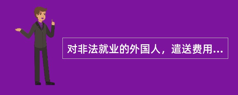 对非法就业的外国人，遣送费用（）承担。