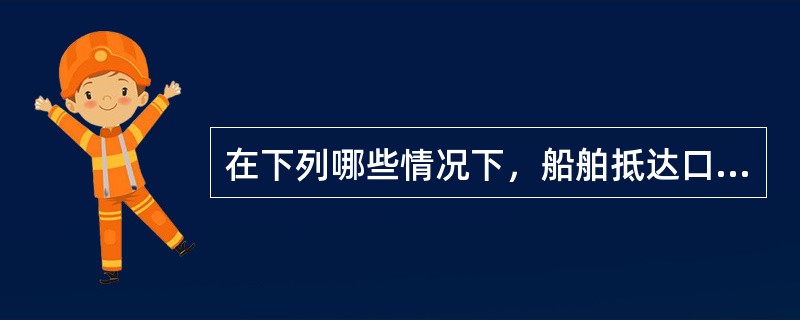 在下列哪些情况下，船舶抵达口岸后即可上下作业人员、装卸货物和其他物品。（）