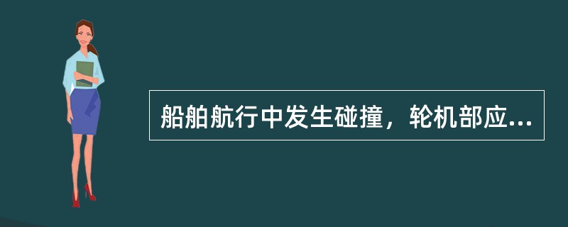 船舶航行中发生碰撞，轮机部应做好以下哪些工作（）。Ⅰ、立即停车；Ⅱ、立即倒车；Ⅲ