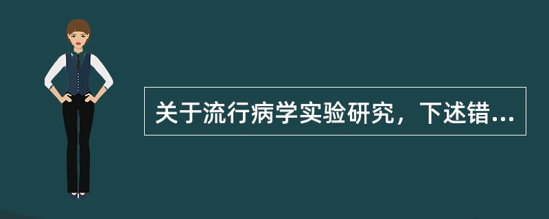 关于流行病学实验研究，下述错误的是（）