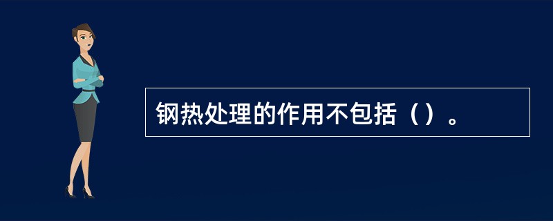 钢热处理的作用不包括（）。