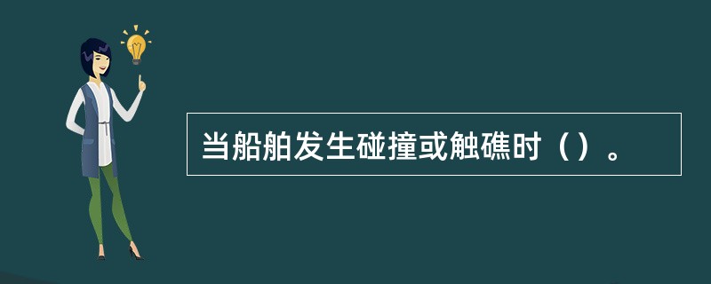 当船舶发生碰撞或触礁时（）。