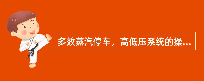 多效蒸汽停车，高低压系统的操作（）。