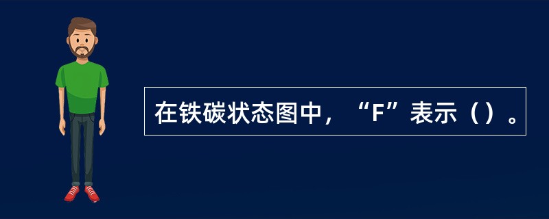 在铁碳状态图中，“F”表示（）。