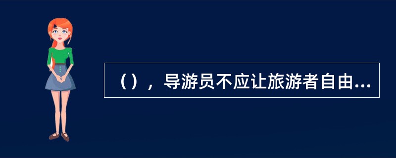 （），导游员不应让旅游者自由活动。