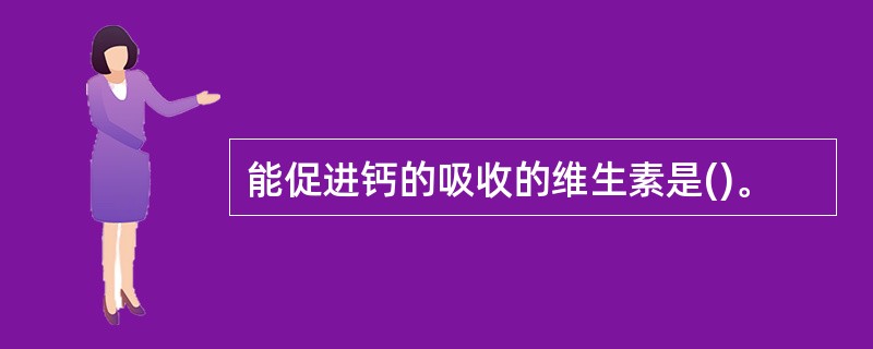 能促进钙的吸收的维生素是()。