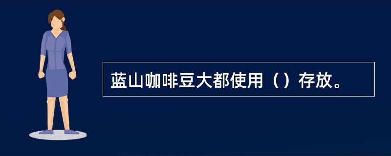 蓝山咖啡豆大都使用（）存放。