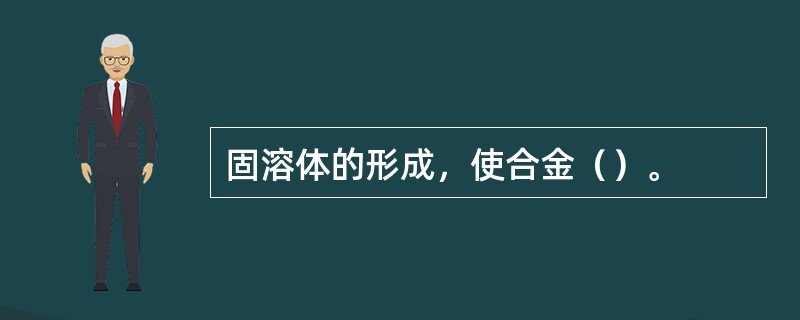 固溶体的形成，使合金（）。