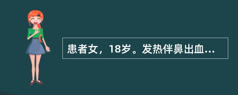 患者女，18岁。发热伴鼻出血5日。查体：全身淋巴结肿大，皮肤散在出血斑，肝肋下2