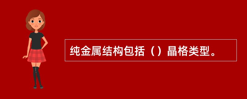 纯金属结构包括（）晶格类型。