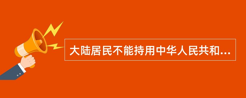 大陆居民不能持用中华人民共和国护照前往台湾。