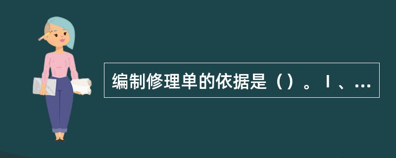 编制修理单的依据是（）。Ⅰ、修船计划Ⅱ、修理级别Ⅲ、修船质量Ⅳ、检验项目Ⅴ、检修