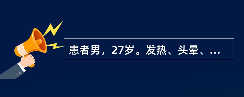 患者男，27岁。发热、头晕、视物模糊1周。血常规示Hb69g/L，WBC15×1