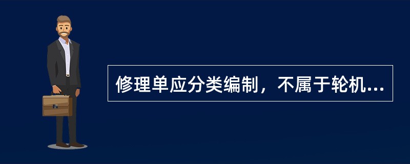 修理单应分类编制，不属于轮机部编制的是（）。