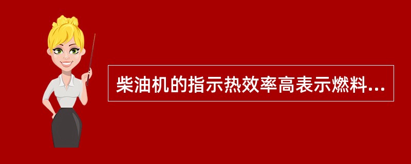 柴油机的指示热效率高表示燃料燃烧放出的热量转换成（）的机械功的比例高。
