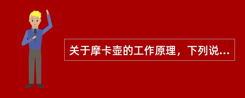 关于摩卡壶的工作原理，下列说法错误的是（）。