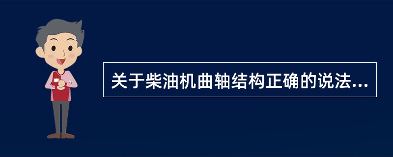 关于柴油机曲轴结构正确的说法是（）。①大型低速二冲程多采用组合式曲轴；②曲柄销主