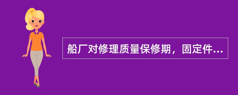 船厂对修理质量保修期，固定件（）个月，运动件（）个月。