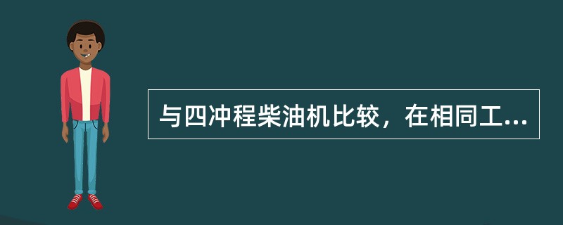 与四冲程柴油机比较，在相同工作条件下二冲程柴油机（）。