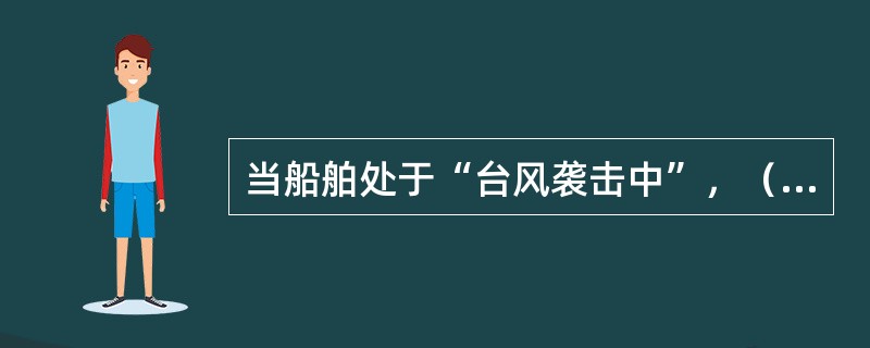 当船舶处于“台风袭击中”，（）应亲自下机舱领导，保持主机、副机、水泵、舵机等的正