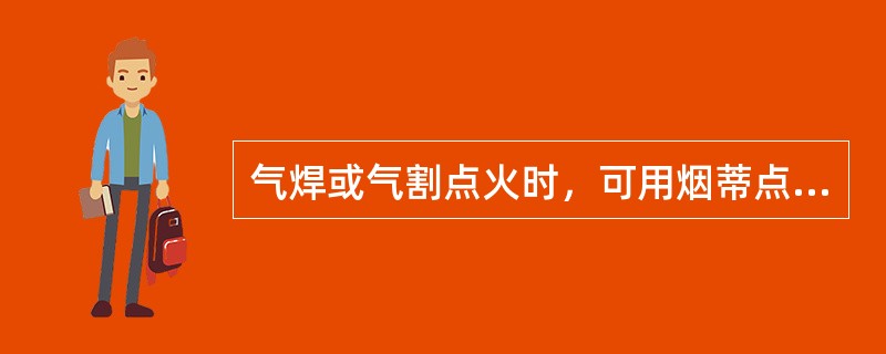 气焊或气割点火时，可用烟蒂点火。