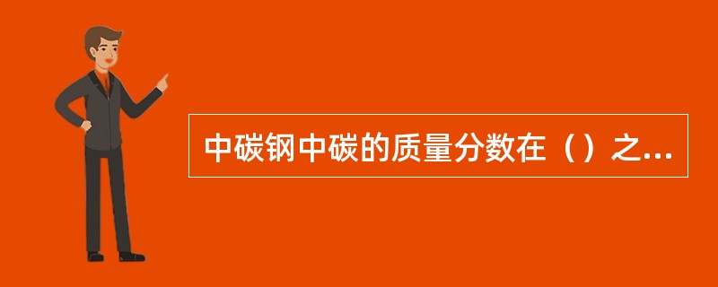 中碳钢中碳的质量分数在（）之间，由于其含碳量比低碳钢高，因而焊接性较差。