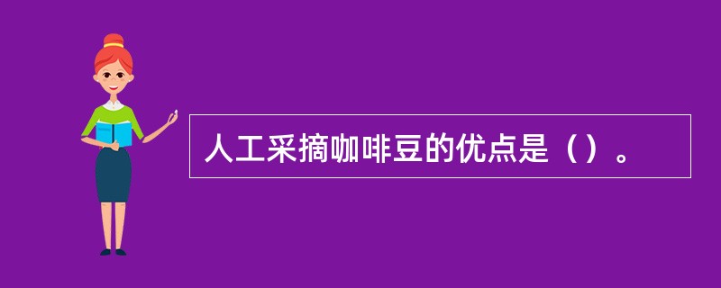 人工采摘咖啡豆的优点是（）。