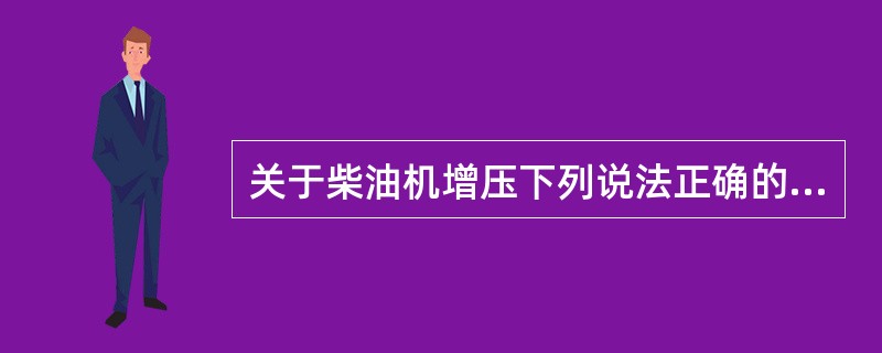 关于柴油机增压下列说法正确的是（）。