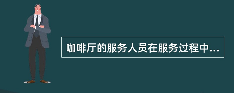 咖啡厅的服务人员在服务过程中要尽量避免在人群中穿行。