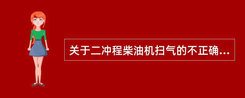 关于二冲程柴油机扫气的不正确说法是（）。