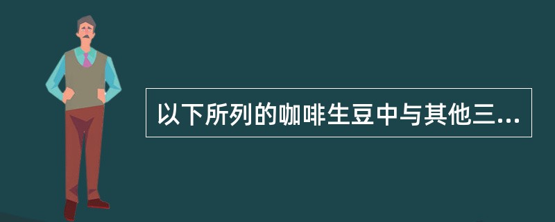 以下所列的咖啡生豆中与其他三种不同的是（）。