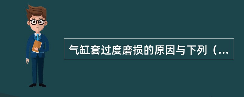 气缸套过度磨损的原因与下列（）因素有关。①材料；②气缸过热；③气缸冷却过度；④硬